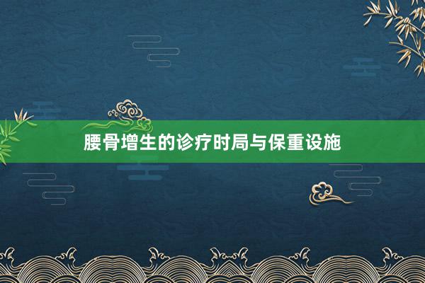 腰骨增生的诊疗时局与保重设施
